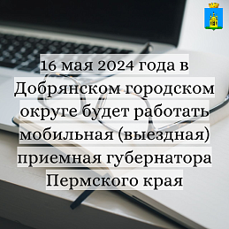 16 мая 2024 года в Добрянском городском округе будет работать мобильная (выездная) приемная губернатора Пермского края